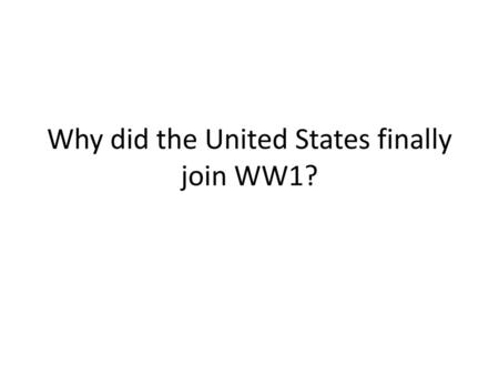 Why did the United States finally join WW1?