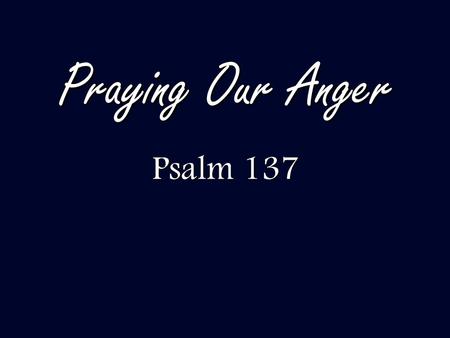 Praying Our Anger Psalm 137.