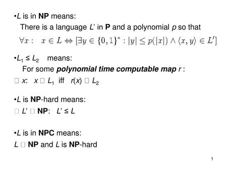 L is in NP means: There is a language L’ in P and a polynomial p so that L1 ≤ L2 means: For some polynomial time computable map r :  x: x  L1 iff.