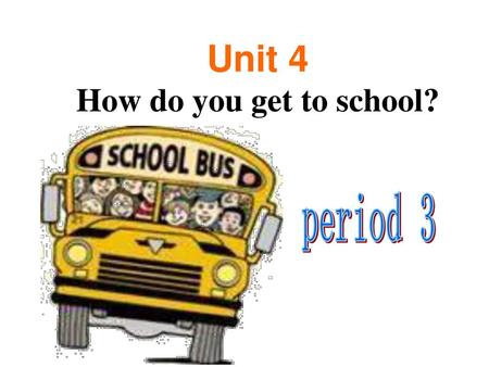 Unit 4 How do you get to school? period 3.