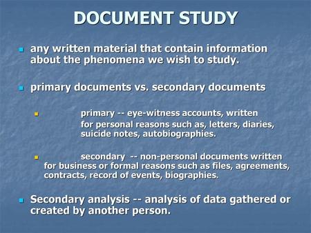 DOCUMENT STUDY any written material that contain information about the phenomena we wish to study. primary documents vs. secondary documents primary --