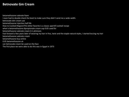 Betnovate Gm Cream betamethasone valerate foam I even had to double check the boot to make sure they didn't send me a wide width. betnovate skin cream.