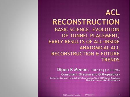 ACL Reconstruction BASIC SCIENCE, Evolution of tunnel placement, EARLY results of All-inside anatomical ACL reconstruction & Future trends Dipen K Menon,