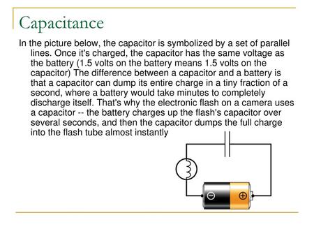 Capacitance In the picture below, the capacitor is symbolized by a set of parallel lines. Once it's charged, the capacitor has the same voltage as the.