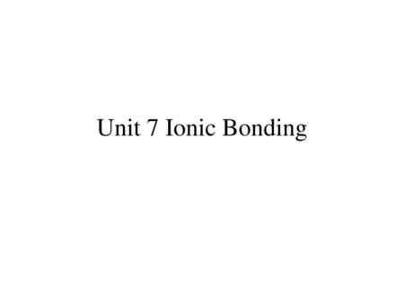 Unit 7 Ionic Bonding.