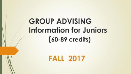 GROUP ADVISING Information for Juniors (60-89 credits)