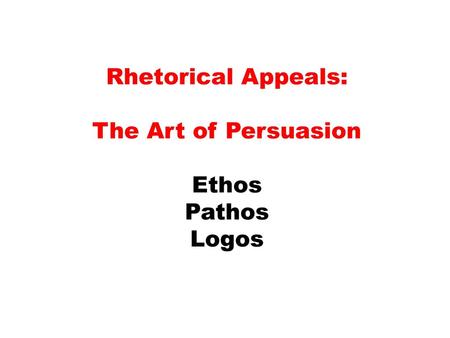 Rhetorical Appeals: The Art of Persuasion Ethos Pathos Logos