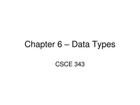 Chapter 6 – Data Types CSCE 343.