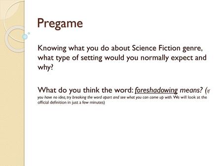 Pregame Knowing what you do about Science Fiction genre, what type of setting would you normally expect and why? What do you think the word: foreshadowing.