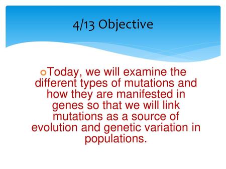 4/13 Objective Today, we will examine the different types of mutations and how they are manifested in genes so that we will link mutations as a source.