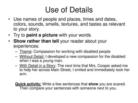 Use of Details Use names of people and places, times and dates, colors, sounds, smells, textures, and tastes as relevant to your story. Try to paint a.