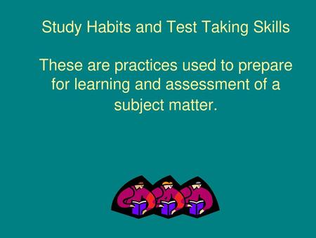 Study Habits and Test Taking Skills These are practices used to prepare for learning and assessment of a subject matter.