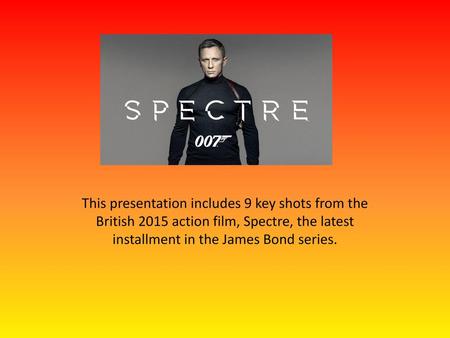 This presentation includes 9 key shots from the British 2015 action film, Spectre, the latest installment in the James Bond series.