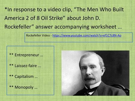 *In response to a video clip, “The Men Who Built America 2 of 8 Oil Strike” about John D. Rockefeller” answer accompanying worksheet … Rockefeller Video.