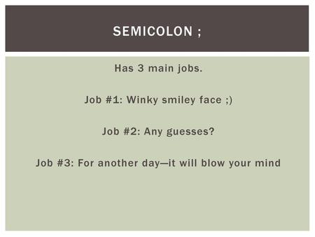 Semicolon ; Has 3 main jobs. Job #1: Winky smiley face ;) Job #2: Any guesses? Job #3: For another day—it will blow your mind.