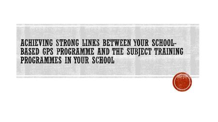 AchievIng strong links between your school-based GPS programme and the subject training programmes in your school.