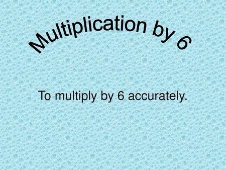 To multiply by 6 accurately.