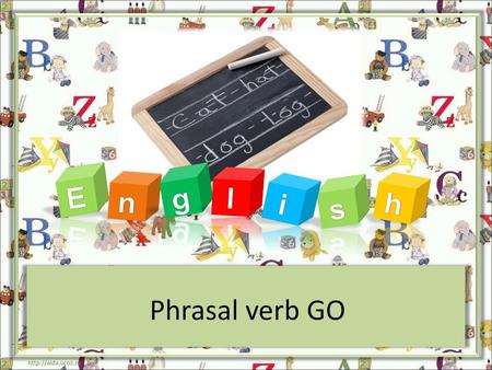 E g l n i h s Phrasal verb GO http://aida.ucoz.ru.