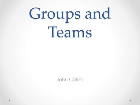 Groups and Teams John Collins.