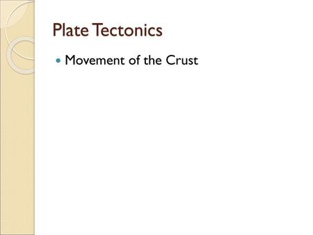 Plate Tectonics Movement of the Crust.