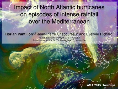 Impact of North Atlantic hurricanes on episodes of intense rainfall over the Mediterranean Florian Pantillon1,2 Jean-Pierre Chaboureau1 and Evelyne.