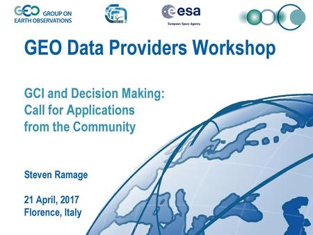 GEO Data Providers Workshop GCI and Decision Making: Call for Applications from the Community Steven Ramage 21 April, 2017 Florence, Italy.