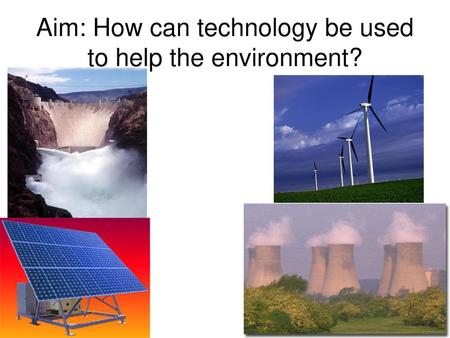 Aim: How can technology be used to help the environment?