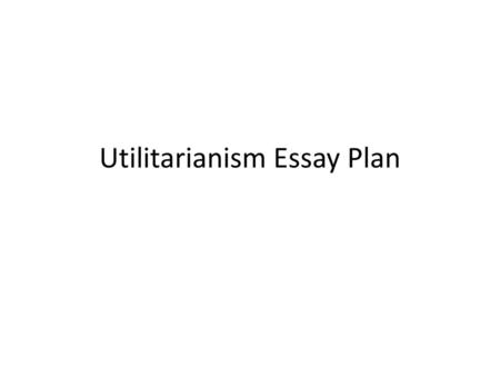 Utilitarianism Essay Plan