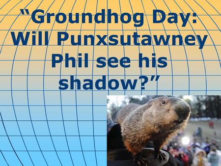 “Groundhog Day: Will Punxsutawney Phil see his shadow?”