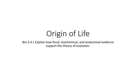 Origin of Life Bio.3.4.1 Explain how fossil, biochemical, and anatomical evidence support the theory of evolution.