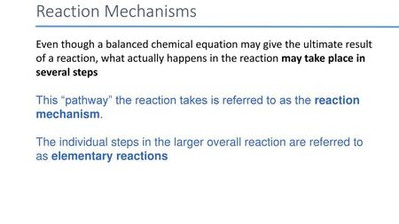 Reaction Mechanisms Even though a balanced chemical equation may give the ultimate result of a reaction, what actually happens in the reaction may take.