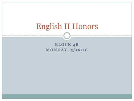 English II Honors Block 4B Monday, 5/16/16.