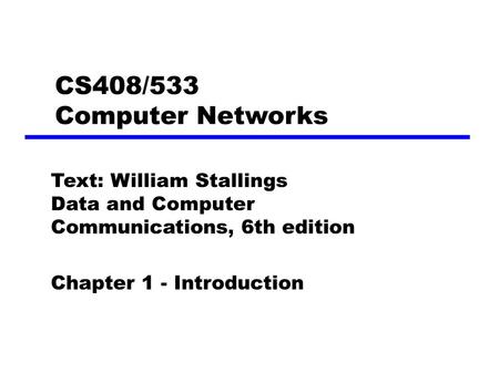 CS408/533 Computer Networks Text: William Stallings Data and Computer Communications, 6th edition Chapter 1 - Introduction.