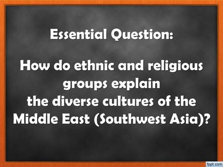 Essential Question: How do ethnic and religious groups explain the diverse cultures of the Middle East (Southwest Asia)? Instructional Approach(s): The.