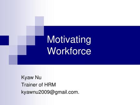 Kyaw Nu Trainer of HRM kyawnu2009@gmail.com. Motivating Workforce Kyaw Nu Trainer of HRM kyawnu2009@gmail.com.