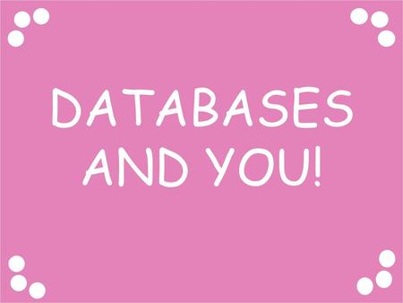 DATABASES AND YOU!.