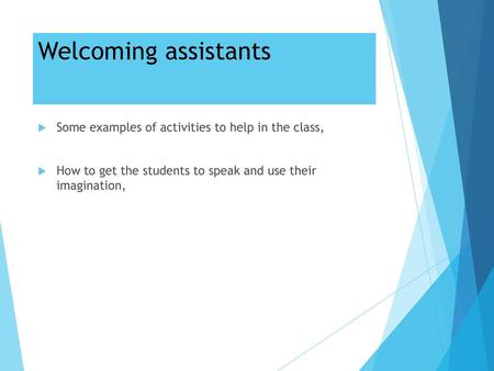 Welcoming assistants Some examples of activities to help in the class,