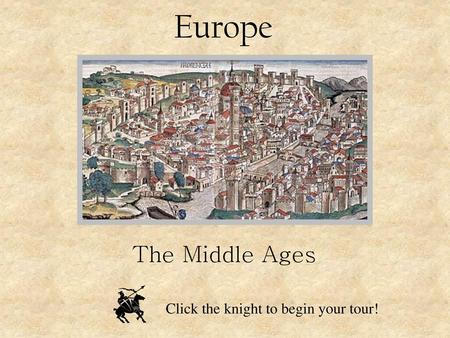 Europe The Middle Ages Click the knight to begin your tour!