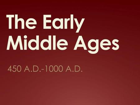 The Early Middle Ages 450 A.D.-1000 A.D. Early Medieval Period.