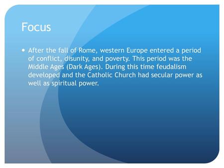 Focus After the fall of Rome, western Europe entered a period of conflict, disunity, and poverty. This period was the Middle Ages (Dark Ages). During.