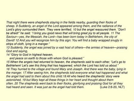 That night there were shepherds staying in the fields nearby, guarding their flocks of sheep. 9 Suddenly, an angel of the Lord appeared among them, and.