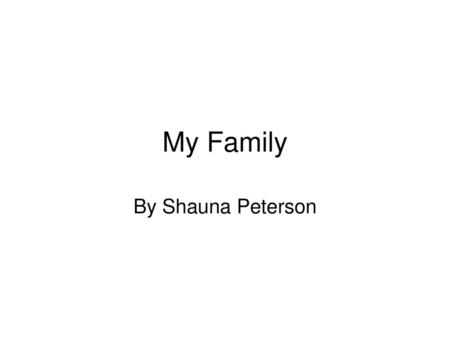 My Family By Shauna Peterson Click to add the title “My Family.”