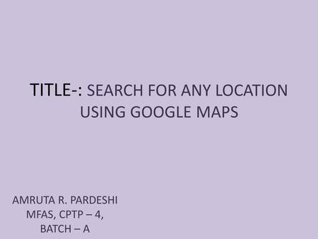 TITLE-: SEARCH FOR ANY LOCATION USING GOOGLE MAPS