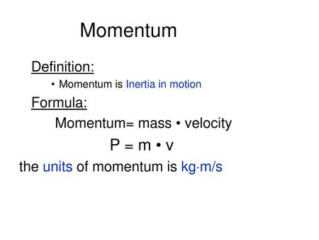 Momentum P = m • v Definition: Formula: Momentum= mass • velocity