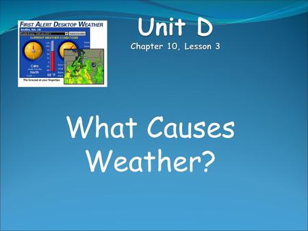 Unit D Chapter 10, Lesson 3 What Causes Weather?.