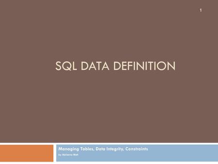 Managing Tables, Data Integrity, Constraints by Adrienne Watt