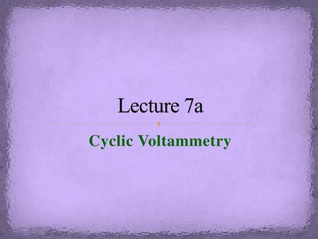 Lecture 7a Cyclic Voltammetry.