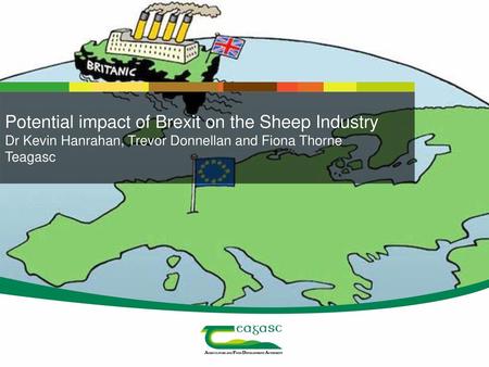 Potential impact of Brexit on the Sheep Industry Dr Kevin Hanrahan, Trevor Donnellan and Fiona Thorne Teagasc.