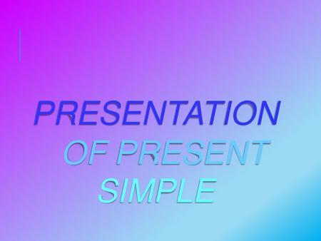 PRESENTATION OF PRESENT SIMPLE.