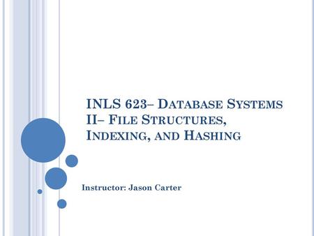 INLS 623– Database Systems II– File Structures, Indexing, and Hashing